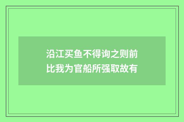 沿江买鱼不得询之则前比我为官船所强取故有