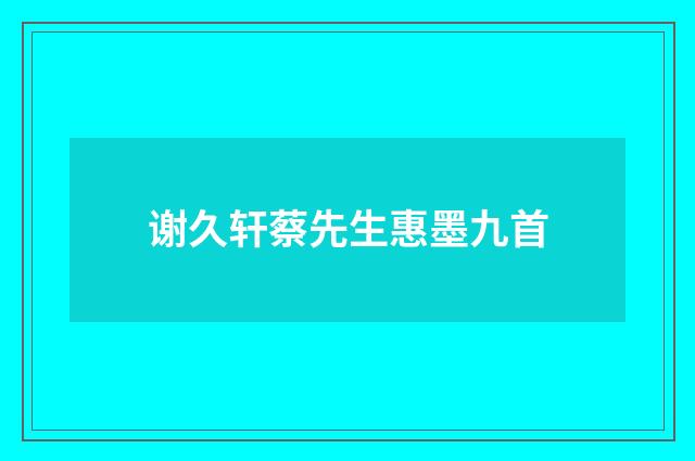 谢久轩蔡先生惠墨九首