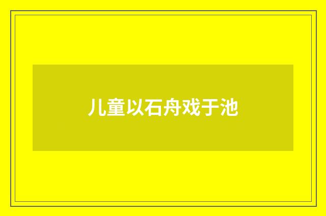 儿童以石舟戏于池