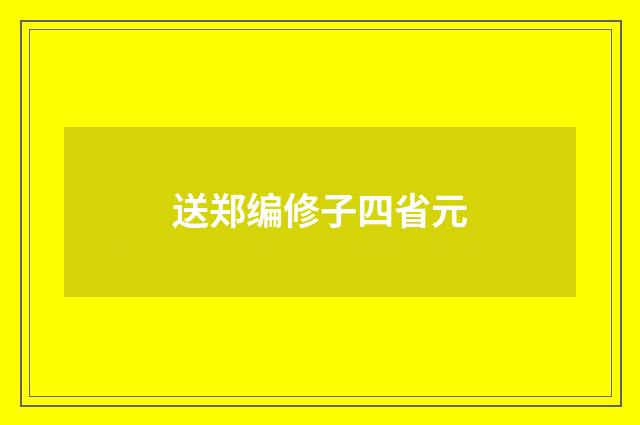 送郑编修子四省元