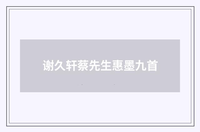 谢久轩蔡先生惠墨九首