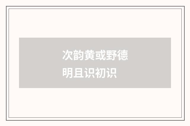 次韵黄或野德明且识初识