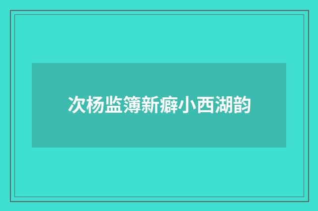 次杨监簿新癖小西湖韵