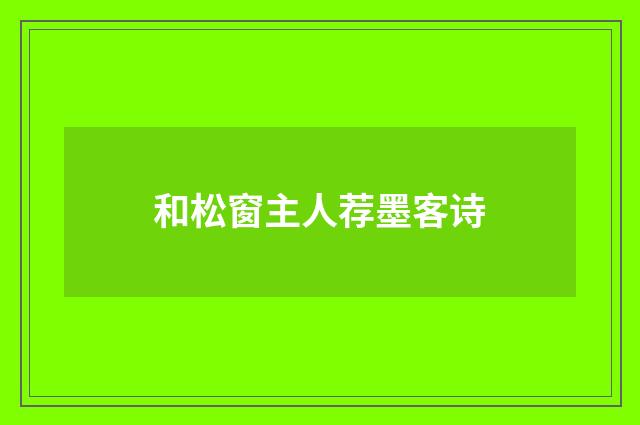 和松窗主人荐墨客诗