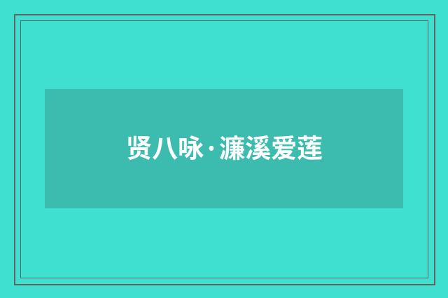 贤八咏·濂溪爱莲