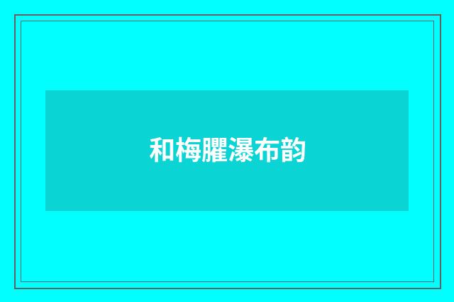 和梅臞瀑布韵