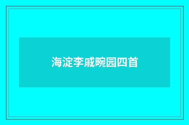 海淀李戚畹园四首