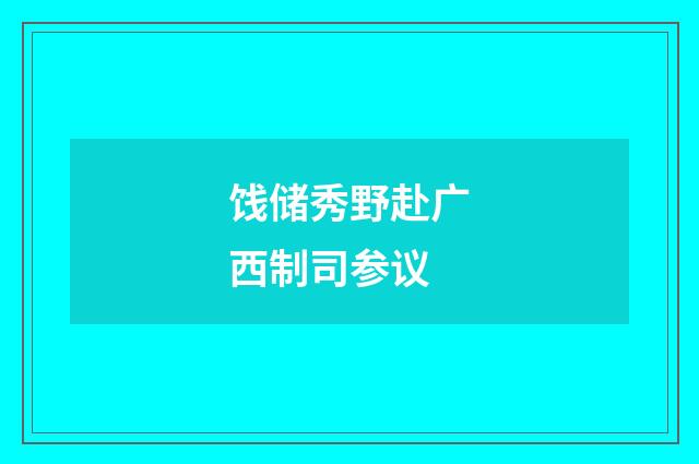 饯储秀野赴广西制司参议