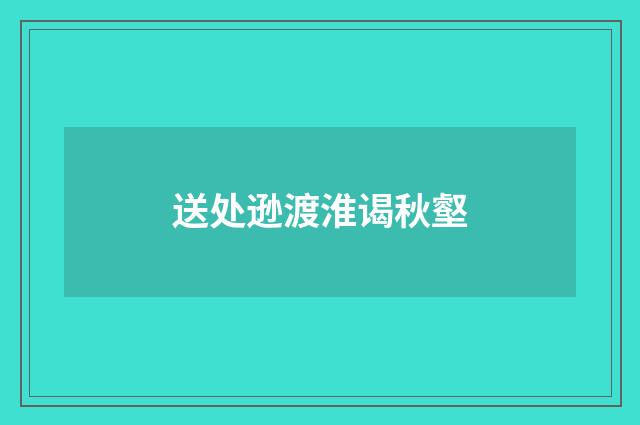 送处逊渡淮谒秋壑
