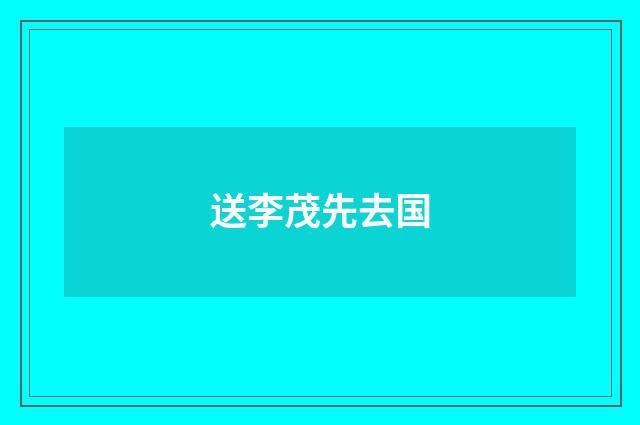 送李茂先去国