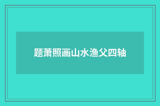 题萧照画山水渔父四轴