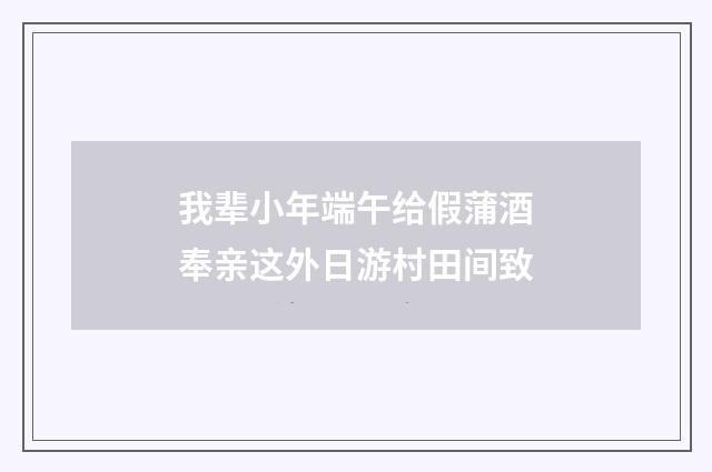 我辈小年端午给假蒲酒奉亲这外日游村田间致