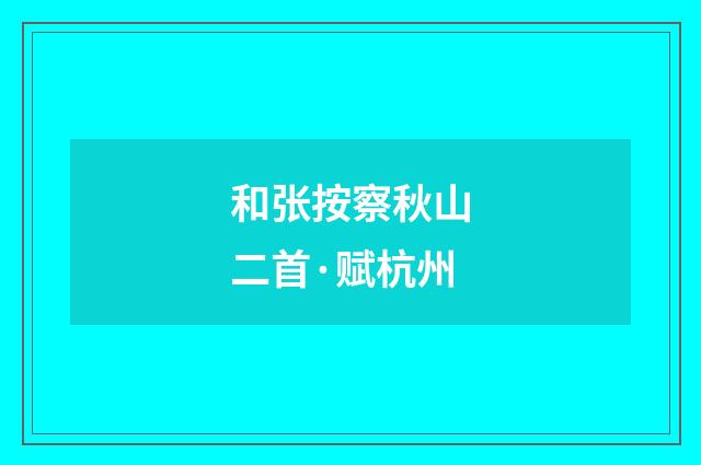 和张按察秋山二首·赋杭州
