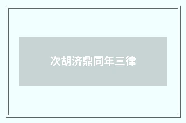 次胡济鼎同年三律