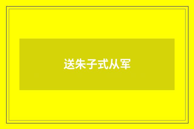 送朱子式从军