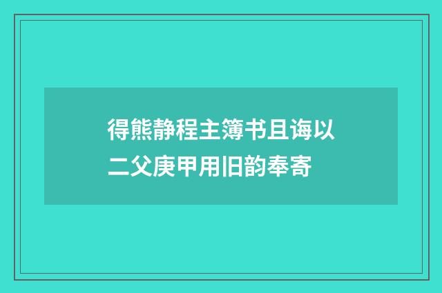 得熊静程主簿书且诲以二父庚甲用旧韵奉寄