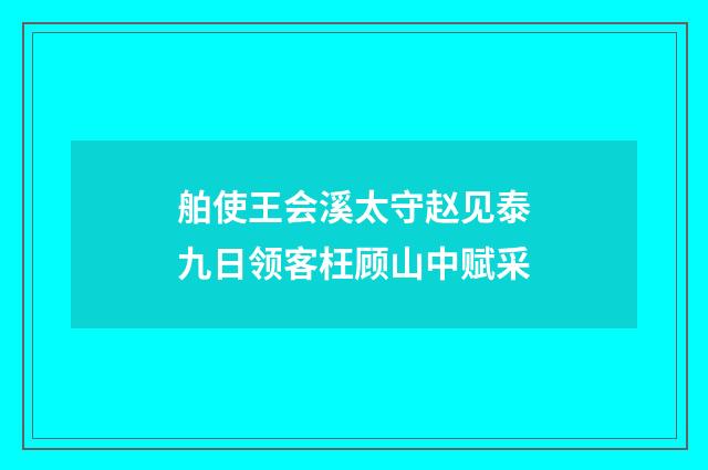 舶使王会溪太守赵见泰九日领客枉顾山中赋采