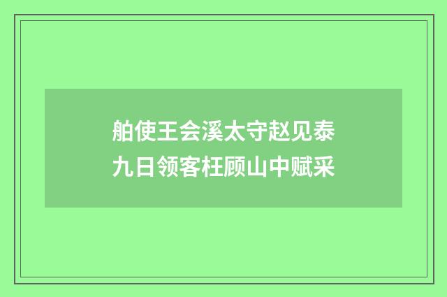 舶使王会溪太守赵见泰九日领客枉顾山中赋采