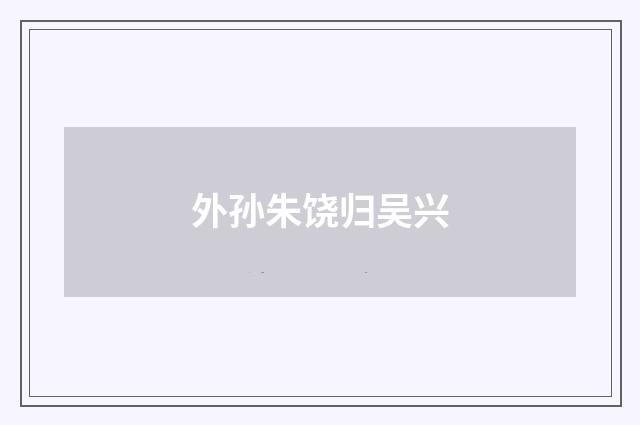 外孙朱饶归吴兴