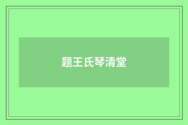 题王氏琴清堂