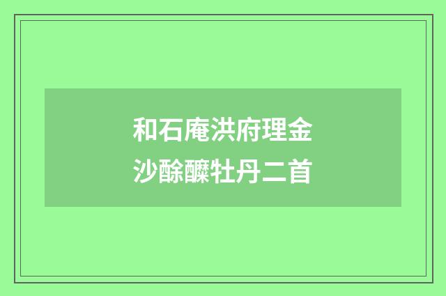 和石庵洪府理金沙酴醾牡丹二首