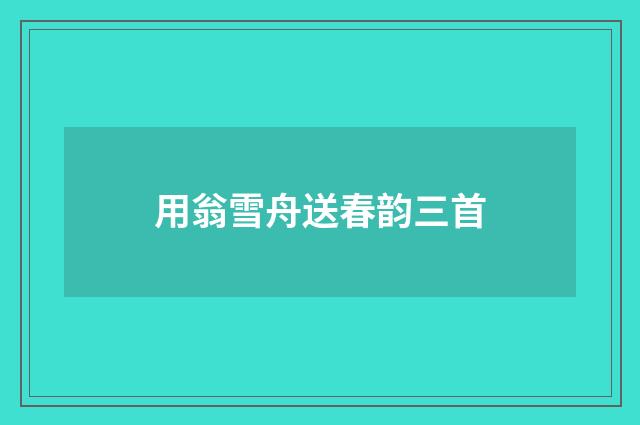 用翁雪舟送春韵三首