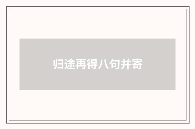 归途再得八句并寄