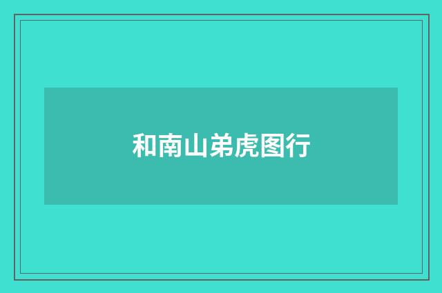 和南山弟虎图行