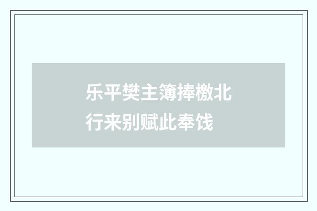 乐平樊主簿捧檄北行来别赋此奉饯