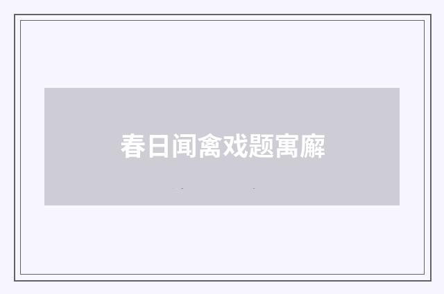 春日闻禽戏题寓廨