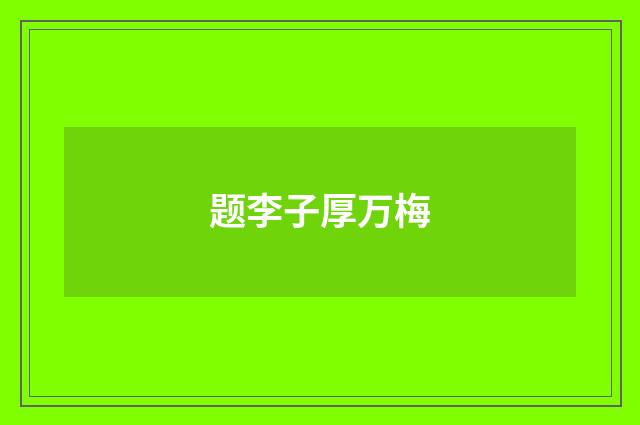 题李子厚万梅