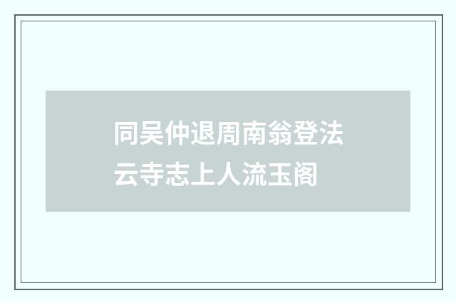 同吴仲退周南翁登法云寺志上人流玉阁