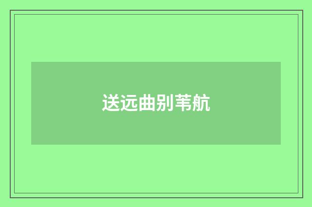 送远曲别苇航