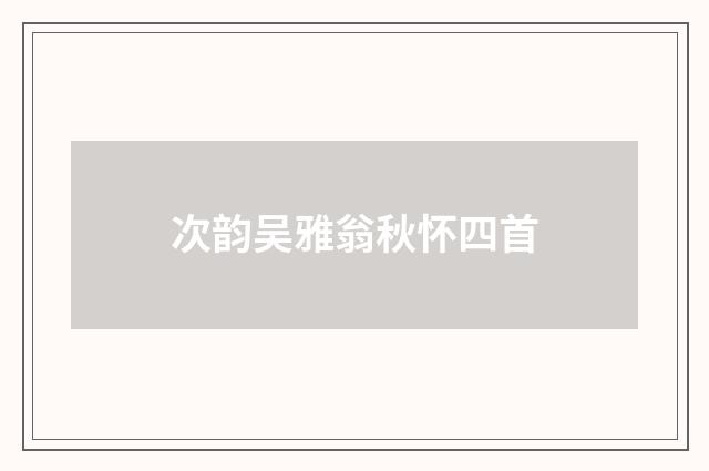 次韵吴雅翁秋怀四首