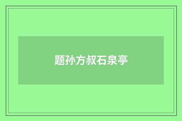 题孙方叔石泉亭
