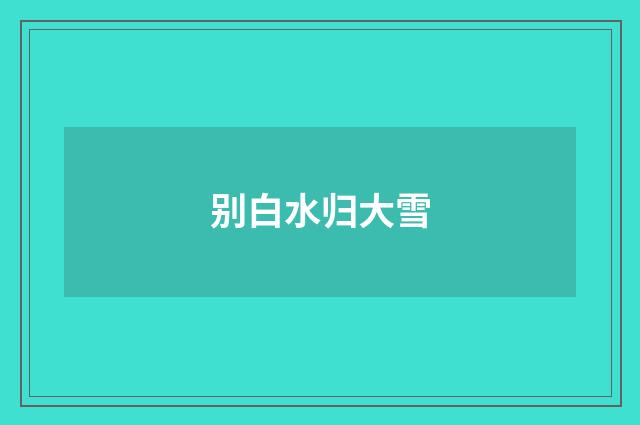别白水归大雪