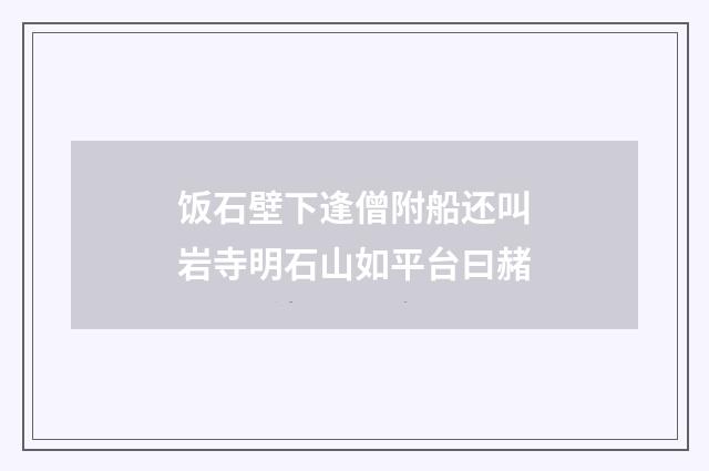 饭石壁下逢僧附船还叫岩寺明石山如平台曰赭