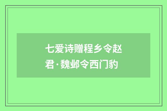 七爱诗赠程乡令赵君·魏邺令西门豹