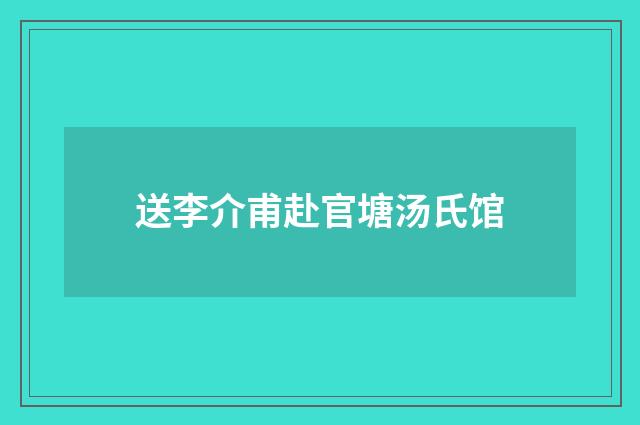 送李介甫赴官塘汤氏馆