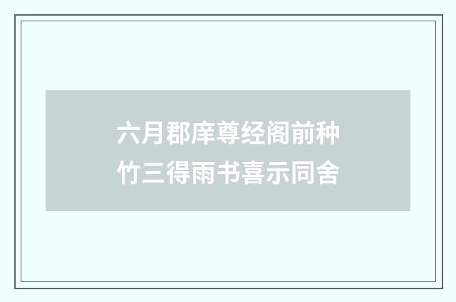 六月郡庠尊经阁前种竹三得雨书喜示同舍