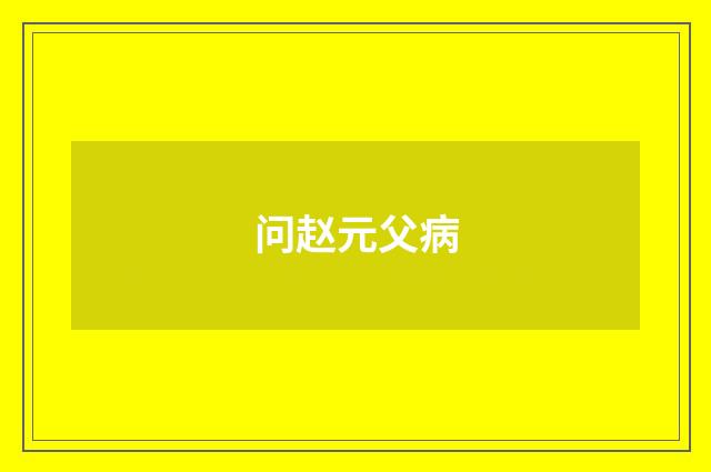问赵元父病