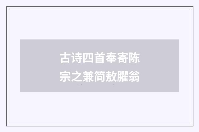 古诗四首奉寄陈宗之兼简敖臞翁
