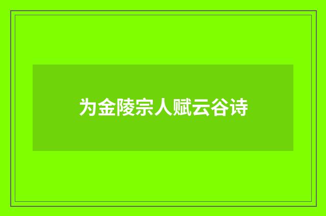 为金陵宗人赋云谷诗