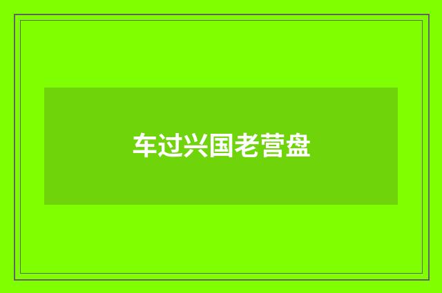 车过兴国老营盘