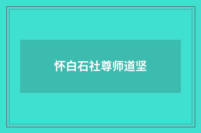 怀白石社尊师道坚