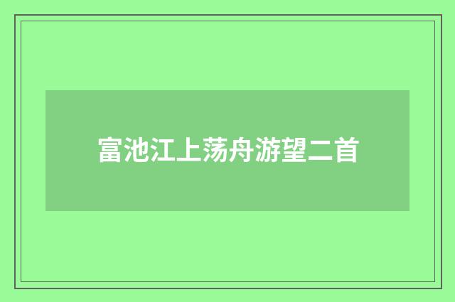 富池江上荡舟游望二首