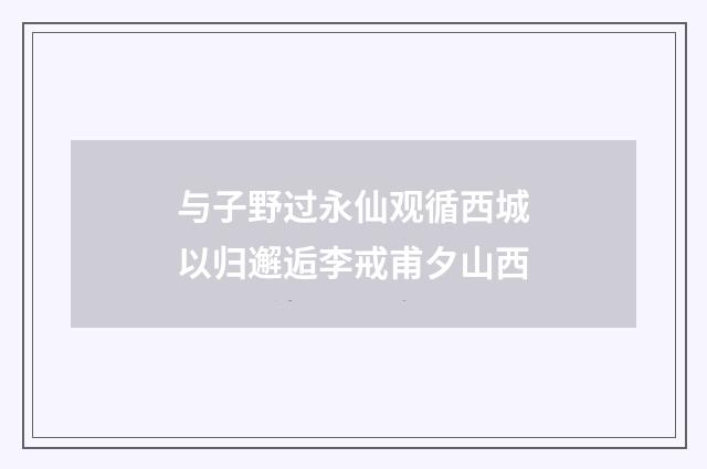 与子野过永仙观循西城以归邂逅李戒甫夕山西