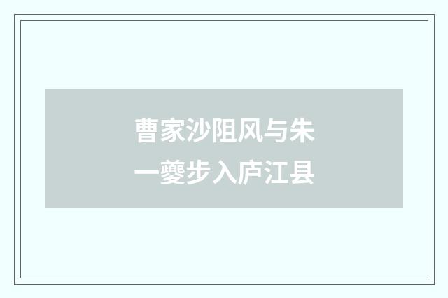 曹家沙阻风与朱一夔步入庐江县