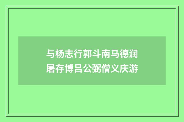 与杨志行郭斗南马德润屠存博吕公弼僧义庆游