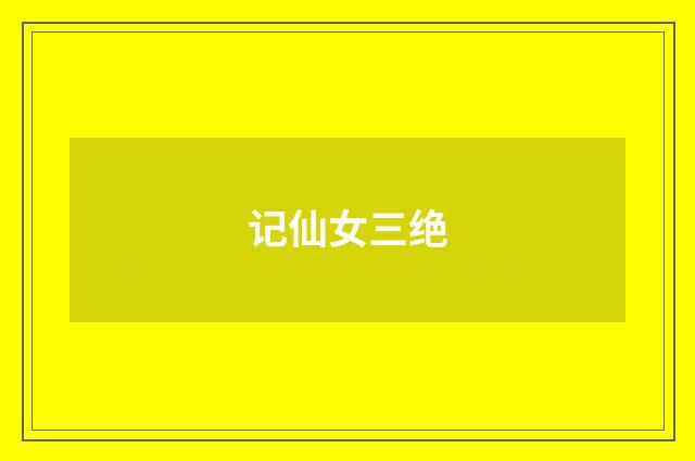 记仙女三绝